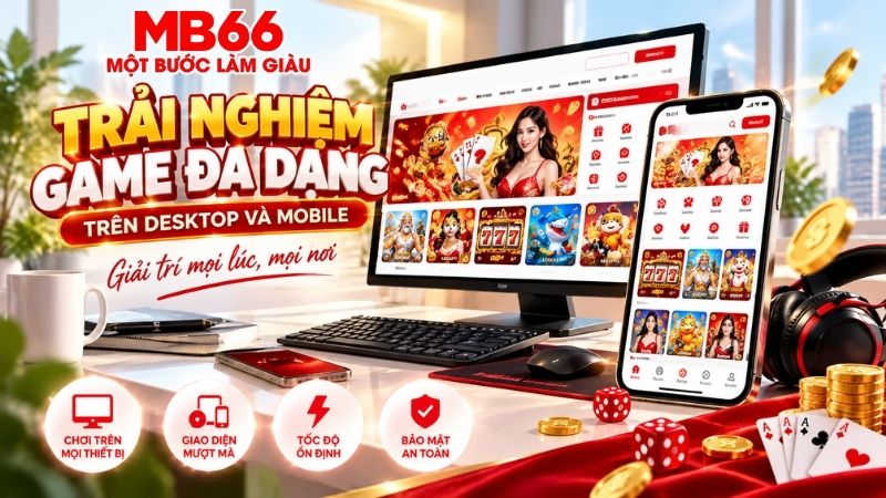 MB66 Trải Nghiệm Game Đa Dạng Trên Desktop và Mobile